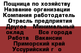 Пощница по хозяйству › Название организации ­ Компания-работодатель › Отрасль предприятия ­ Другое › Минимальный оклад ­ 1 - Все города Работа » Вакансии   . Приморский край,Уссурийский г. о. 